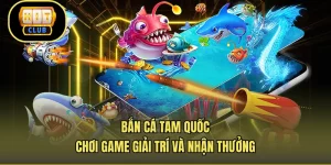 Bắn Cá Tam Quốc – Chơi Game Giải Trí Và Nhận Thưởng