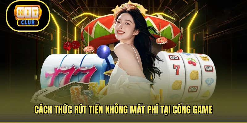 Cách thức rút tiền không mất phí tại cổng game