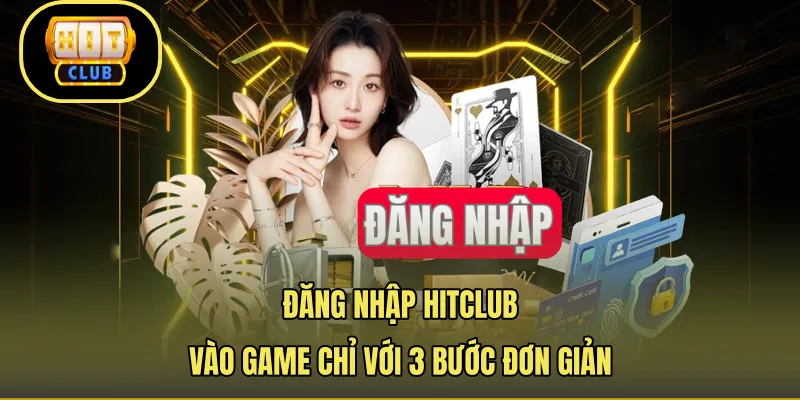 Đăng Nhập Hitclub – Vào Game Chỉ Với 3 Bước Đơn Giản