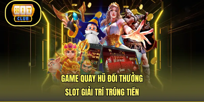 Game Quay Hũ Đổi Thưởng - Slot Giải Trí Trúng Tiền