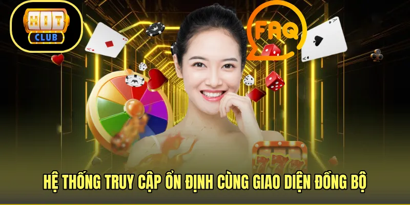 Hệ thống truy cập ổn định cùng giao diện đồng bộ