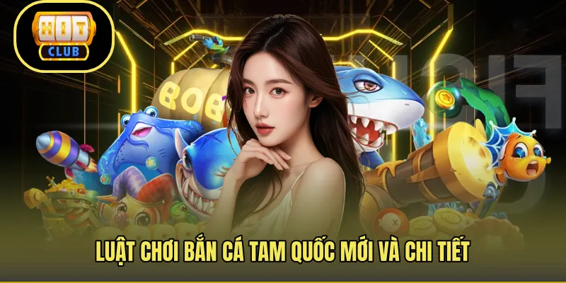 Luật chơi bắn cá Tam Quốc mới và chi tiết 