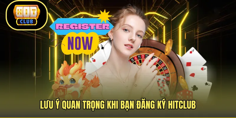 Lưu ý quan trọng khi bạn đăng ký Hitclub