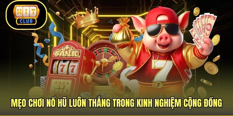 Mẹo chơi nổ hũ luôn thắng trong kinh nghiệm cộng đồng