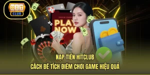 Nạp Tiền Hitclub - Cách Để Tích Điểm Chơi Game Hiệu Quả