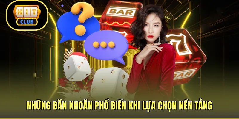 Những băn khoăn phổ biến khi lựa chọn nền tảng