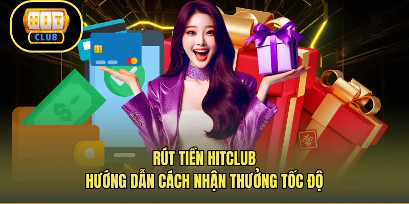Rút Tiền Hitclub – Hướng Dẫn Cách Nhận Thưởng Tốc Độ