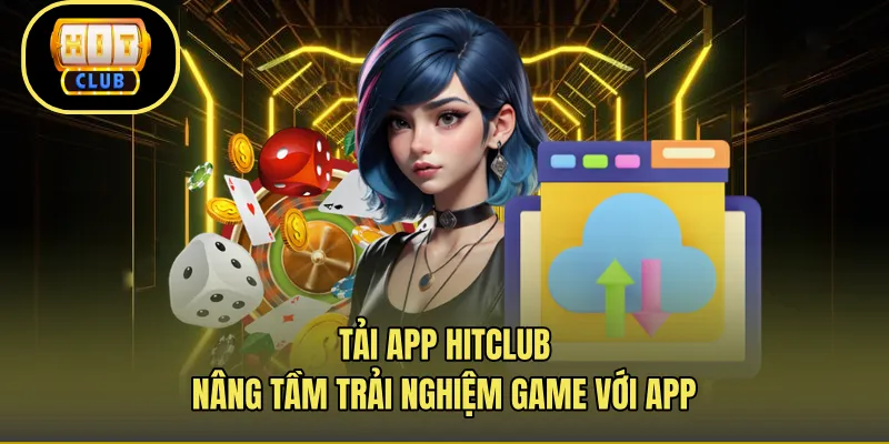 Tải App Hitclub – Nâng Tầm Trải Nghiệm Game Với App