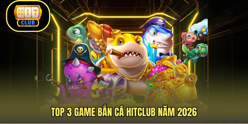 Top 3 game bắn cá Hitclub năm 2026