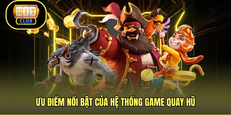 Ưu điểm nổi bật của hệ thống game quay hũ